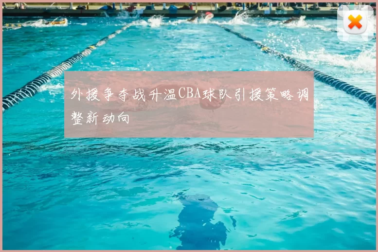 外援争夺战升温CBA球队引援策略调整新动向