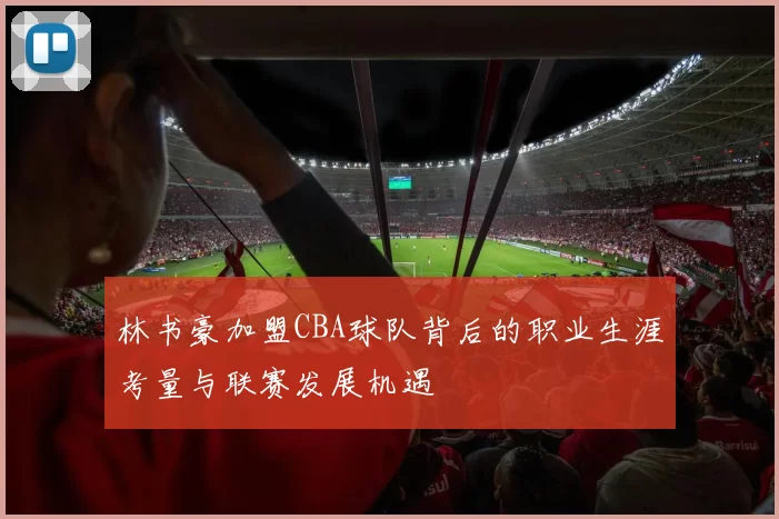 林书豪加盟CBA球队背后的职业生涯考量与联赛发展机遇