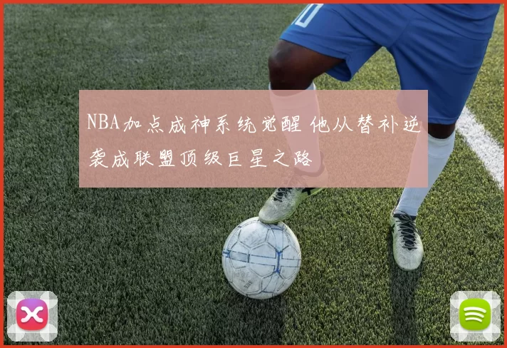 NBA加点成神系统觉醒 他从替补逆袭成联盟顶级巨星之路