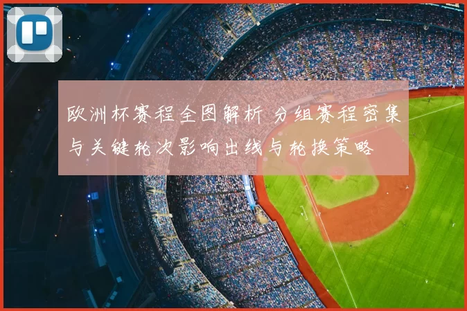 欧洲杯赛程全图解析 分组赛程密集与关键轮次影响出线与轮换策略