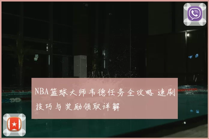 NBA篮球大师韦德任务全攻略 速刷技巧与奖励领取详解