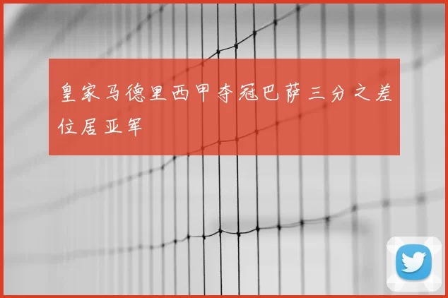皇家马德里西甲夺冠巴萨三分之差位居亚军