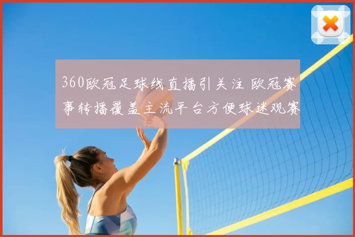 360欧冠足球线直播引关注 欧冠赛事转播覆盖主流平台方便球迷观赛