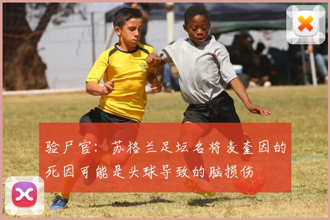 验尸官：苏格兰足坛名将麦奎因的死因可能是头球导致的脑损伤