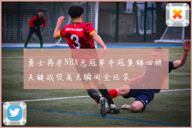 勇士再夺NBA总冠军夺冠集锦回顾 关键战役高光瞬间全记录