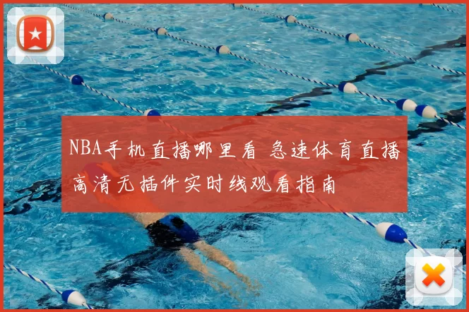 NBA手机直播哪里看 急速体育直播高清无插件实时线观看指南