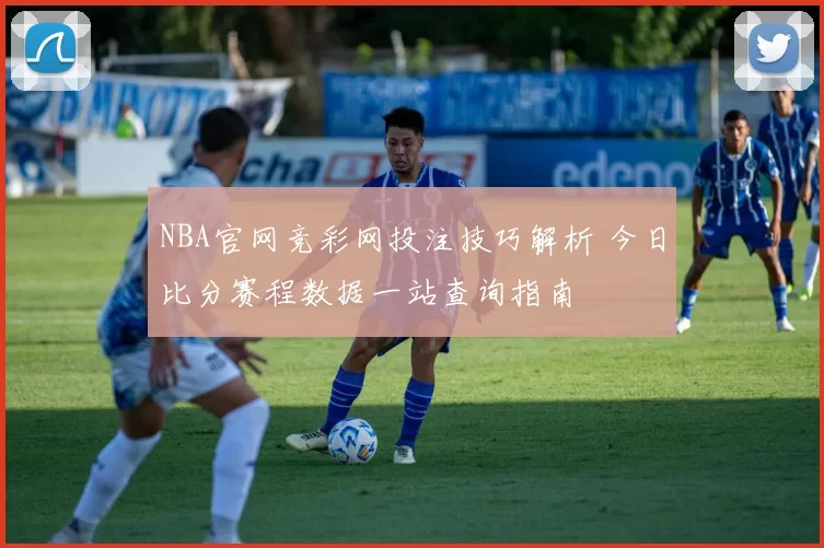 NBA官网竞彩网投注技巧解析 今日比分赛程数据一站查询指南