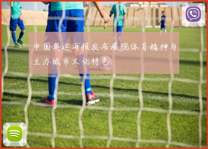 中国奥运海报发布展现体育精神与主办城市文化特色