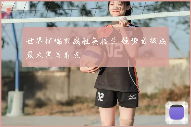 世界杯瑞典战胜英格兰 强势晋级成最大黑马看点