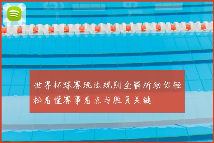 世界杯球赛玩法规则全解析助你轻松看懂赛事看点与胜负关键
