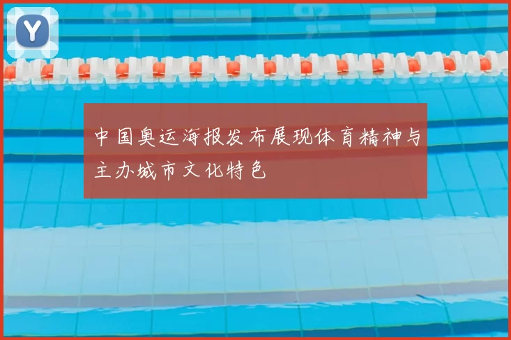 中国奥运海报发布展现体育精神与主办城市文化特色