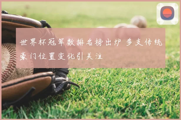 世界杯冠军数排名榜出炉 多支传统豪门位置变化引关注