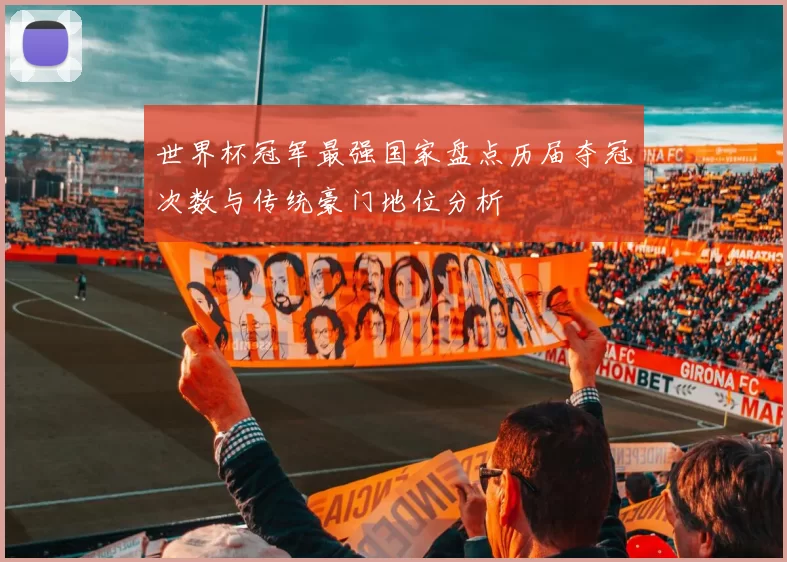 世界杯冠军最强国家盘点历届夺冠次数与传统豪门地位分析