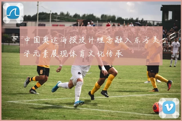 中国奥运海报设计理念融入东方美学元素展现体育文化传承