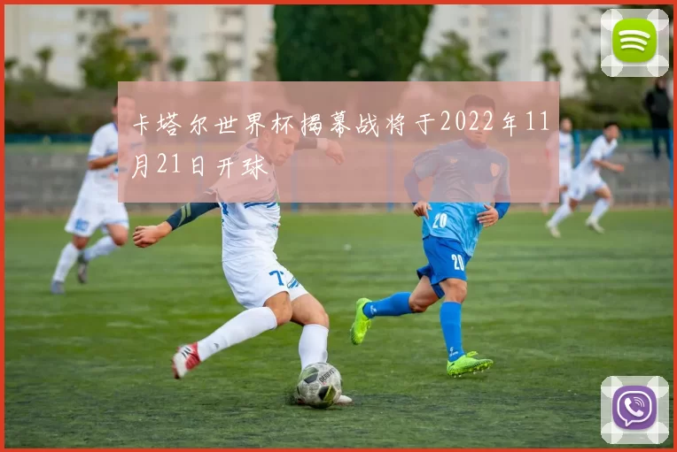 卡塔尔世界杯揭幕战将于2022年11月21日开球