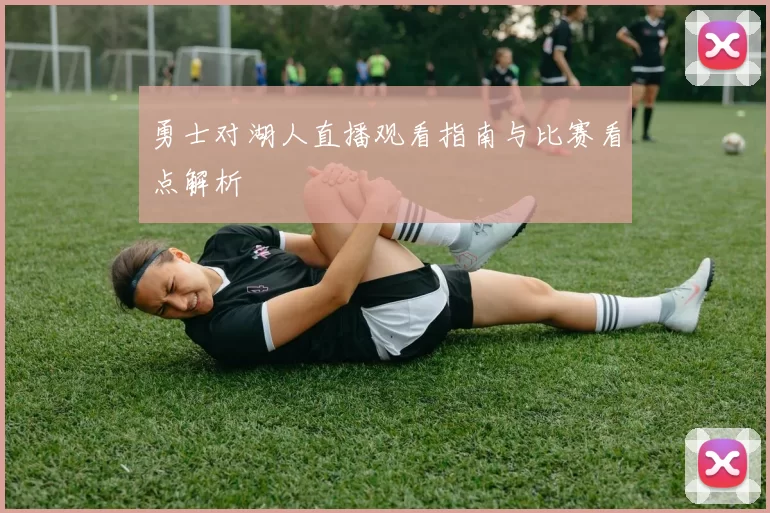 勇士对湖人直播观看指南与比赛看点解析