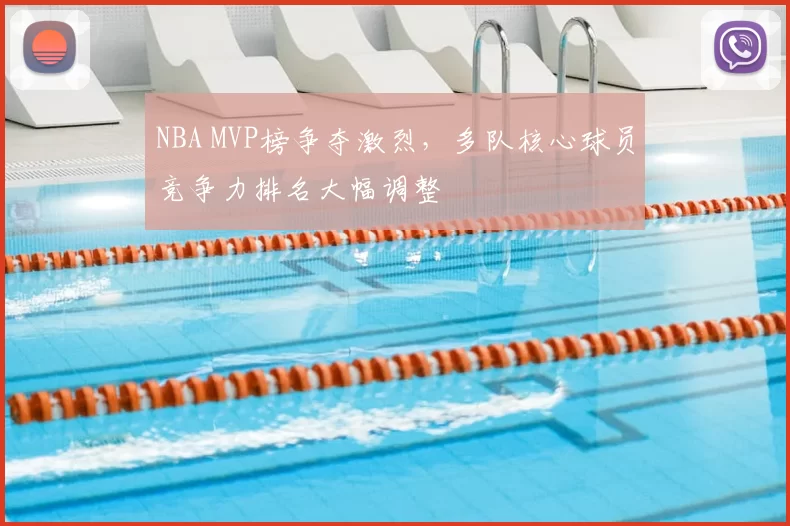 NBA MVP榜争夺激烈,多队核心球员竞争力排名大幅调整