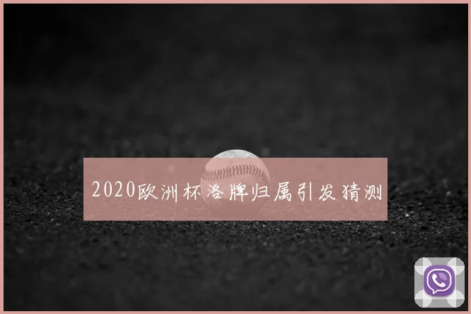 2020欧洲杯洛牌归属引发猜测