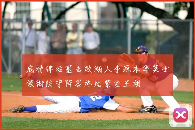 底特律活塞击败湖人夺冠本华莱士领衔防守阵容终结紫金王朝
