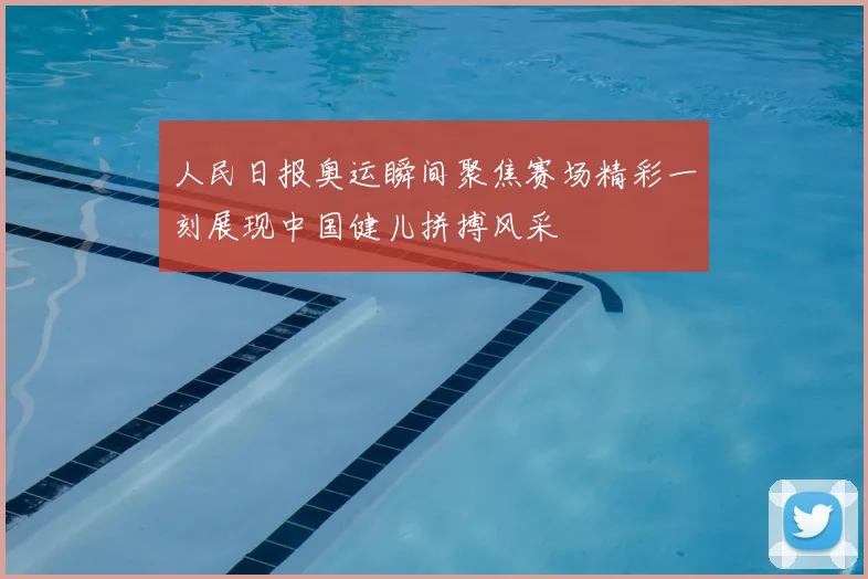 人民日报奥运瞬间聚焦赛场精彩一刻展现中国健儿拼搏风采