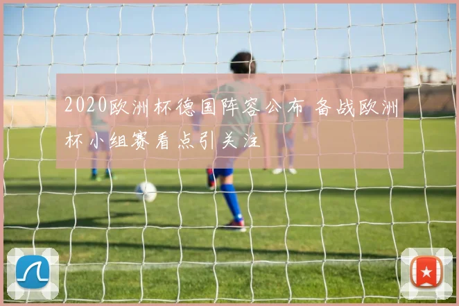 2020欧洲杯德国阵容公布 备战欧洲杯小组赛看点引关注