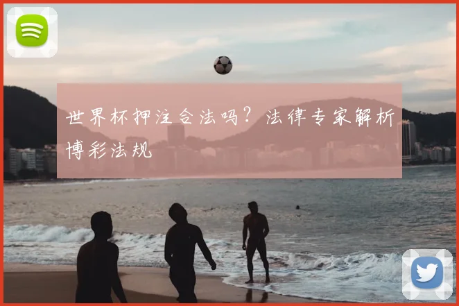 世界杯押注合法吗?法律专家解析博彩法规