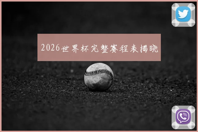 2026世界杯完整赛程表揭晓