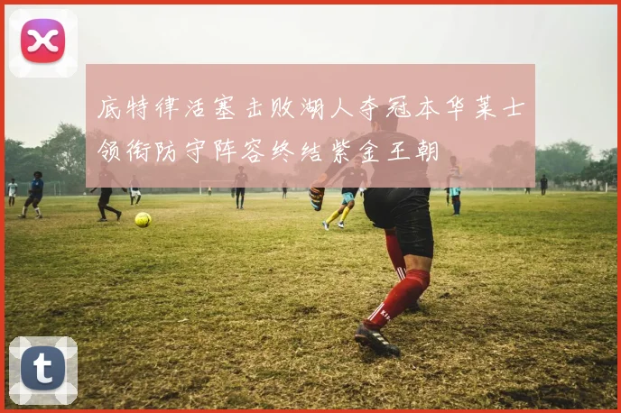 底特律活塞击败湖人夺冠本华莱士领衔防守阵容终结紫金王朝