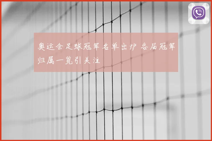 奥运会足球冠军名单出炉 各届冠军归属一览引关注