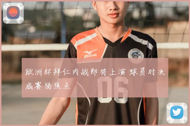欧洲杯拜仁内战即将上演 球员对决成赛场焦点